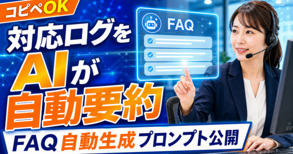コールセンター・カスタマーサポート担当向けAIエージェント——問い合わせ対応ログの要約とFAQ自動生成【プロンプト完全公開】