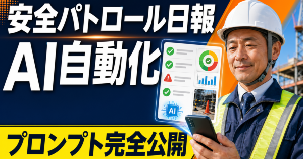 建設現場の安全パトロール日報AIエージェント——点検記録の自動フォーマット化と異常通知文生成【プロンプト完全公開】