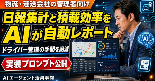 物流・運送会社の日報集計と積載効率レポートを自動生成するAIエージェントの作り方
