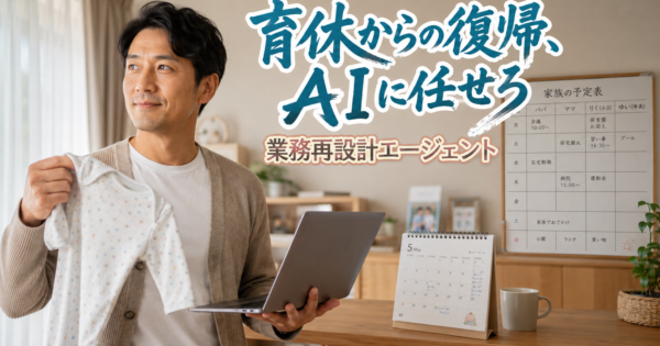 【男性育休 完全ロードマップ】取得交渉→引き継ぎ→復帰後の業務再設計AIエージェント【2026】