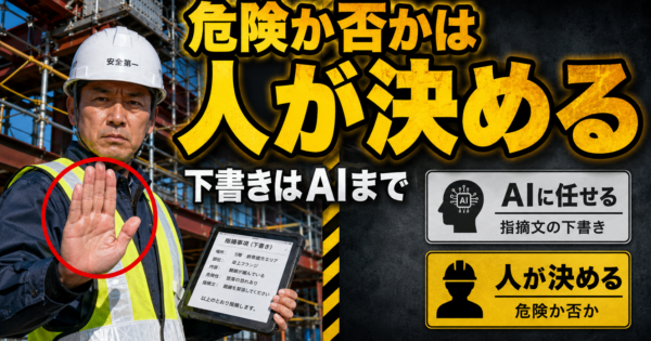 「危険か否か」は人が決める。安全パトロールの“指摘文の下書き”だけAIに任せる方法【建設2026】
