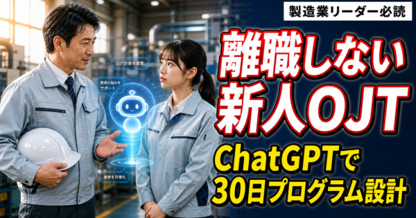 【2026年5月版】中堅製造業リーダーがChatGPTで「離職しない新人OJT」を作る方法——配属直後30日のメンタル支援＋技能習得プログラム